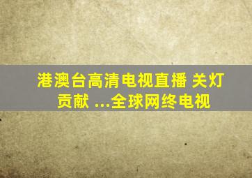 港澳台高清电视直播 关灯 贡献 ...全球网终电视